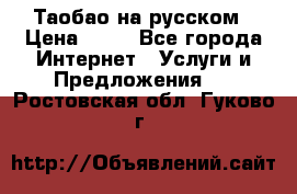 Таобао на русском › Цена ­ 10 - Все города Интернет » Услуги и Предложения   . Ростовская обл.,Гуково г.